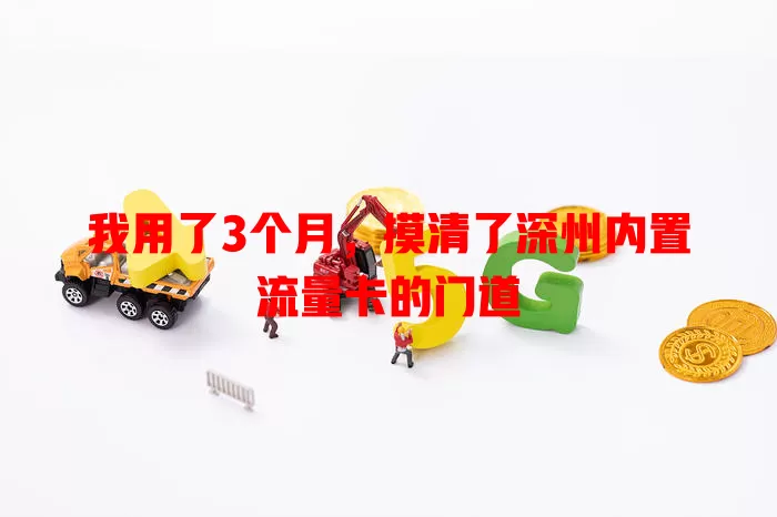 我用了3个月，摸清了深州内置流量卡的门道