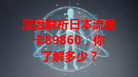 深度解析日本流量卡89860，你了解多少？