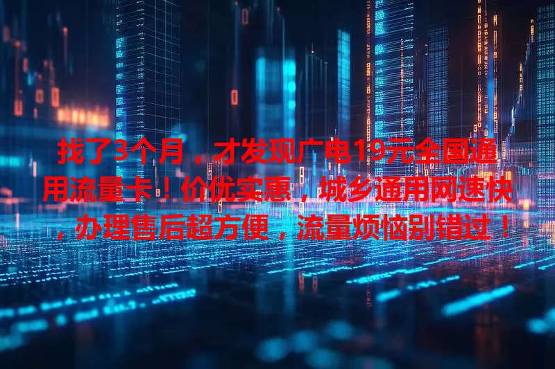 找了3个月，才发现广电19元全国通用流量卡！价优实惠，城乡通用网速快，办理售后超方便，流量烦恼别错过！