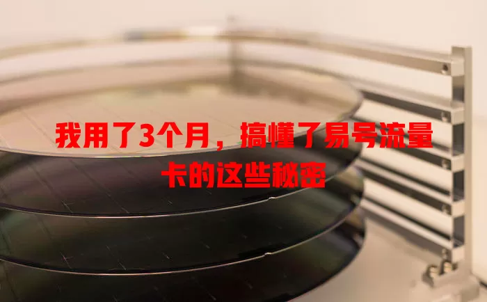 我用了3个月，搞懂了易号流量卡的这些秘密