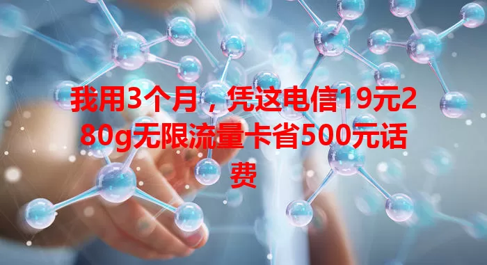 我用3个月，凭这电信19元280g无限流量卡省500元话费