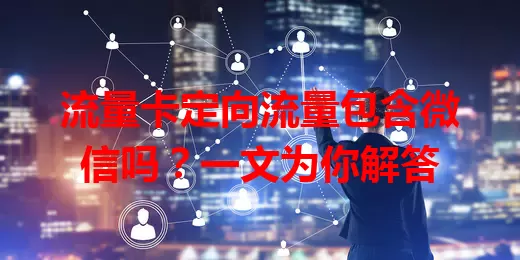流量卡定向流量包含微信吗？一文为你解答