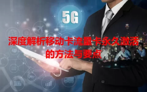 深度解析移动卡流量卡永久激活的方法与要点
