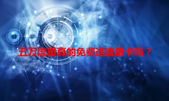 五万流量真的免费送流量卡吗？