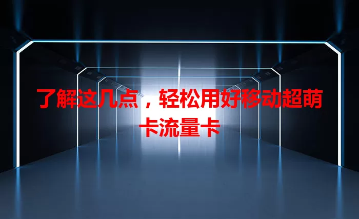 了解这几点，轻松用好移动超萌卡流量卡