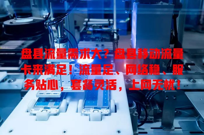 盘县流量需求大？盘县移动流量卡来满足！流量足、网络稳、服务贴心，套餐灵活，上网无忧！