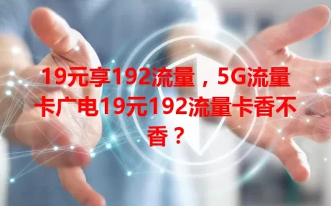 19元享192流量，5G流量卡广电19元192流量卡香不香？