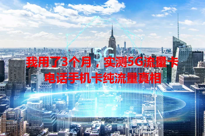 我用了3个月，实测5G流量卡电话手机卡纯流量真相