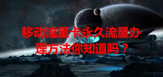 移动流量卡永久流量办理方法你知道吗？