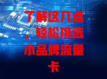 了解这几点，轻松挑选小品牌流量卡