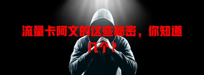 流量卡阿文的这些秘密，你知道几个？