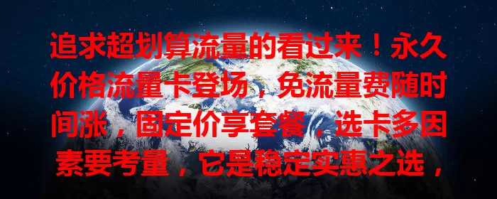 追求超划算流量的看过来！永久价格流量卡登场，免流量费随时间涨，固定价享套餐，选卡多因素要考量，它是稳定实惠之选，让你网络生活无忧