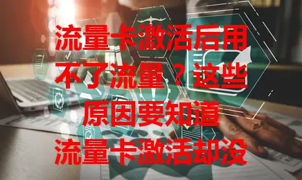 流量卡激活后用不了流量？这些原因要知道

流量卡激活却没流量，别急！先查设备网络设置，确保模式正确；再看卡状态，有无欠费；接着留意网络环境，信号弱会影响；最后查看套餐规则，有无限制。多方面排查，找到问题解决。