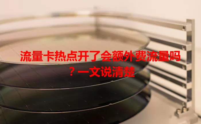 流量卡热点开了会额外费流量吗？一文说清楚