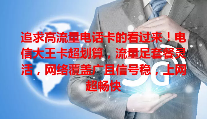 追求高流量电话卡的看过来！电信大王卡超划算，流量足套餐灵活，网络覆盖广且信号稳，上网超畅快