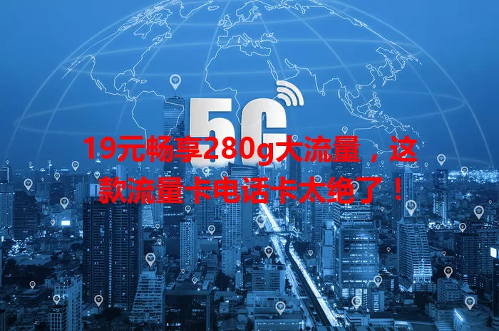 19元畅享280g大流量，这款流量卡电话卡太绝了！
