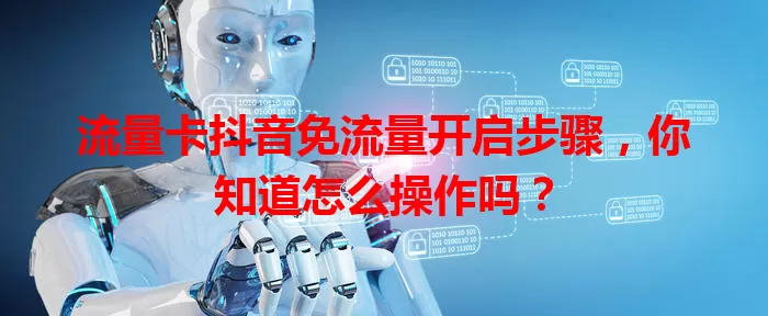 流量卡抖音免流量开启步骤，你知道怎么操作吗？