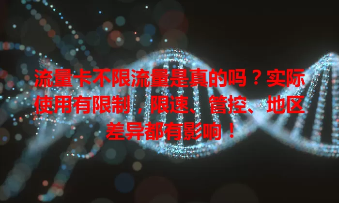 流量卡不限流量是真的吗？实际使用有限制，限速、管控、地区差异都有影响！