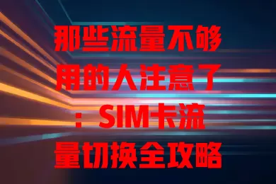 那些流量不够用的人注意了：SIM卡流量切换全攻略