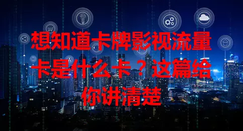 想知道卡牌影视流量卡是什么卡？这篇给你讲清楚