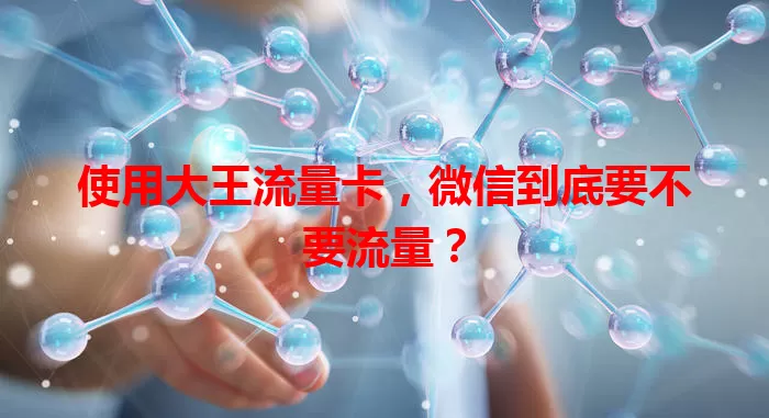 使用大王流量卡，微信到底要不要流量？