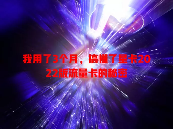 我用了3个月，搞懂了星卡2022版流量卡的秘密