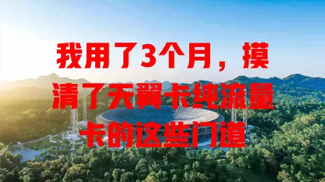 我用了3个月，摸清了天翼卡纯流量卡的这些门道