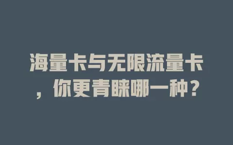 海量卡与无限流量卡，你更青睐哪一种？