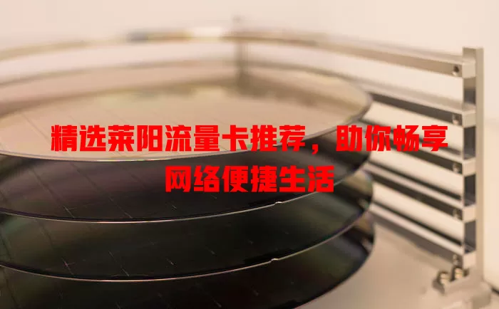 精选莱阳流量卡推荐，助你畅享网络便捷生活