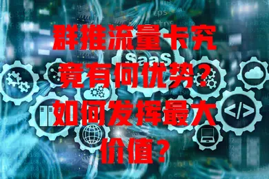 群推流量卡究竟有何优势？如何发挥最大价值？