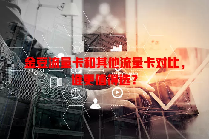 金豆流量卡和其他流量卡对比，谁更值得选？