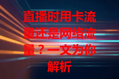 直播时用卡流量还是网络流量？一文为你解析