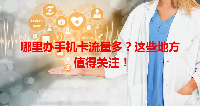 哪里办手机卡流量多？这些地方值得关注！