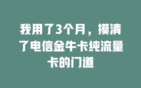 我用了3个月，摸清了电信金牛卡纯流量卡的门道