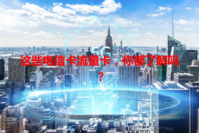 这些电信卡流量卡，你都了解吗？