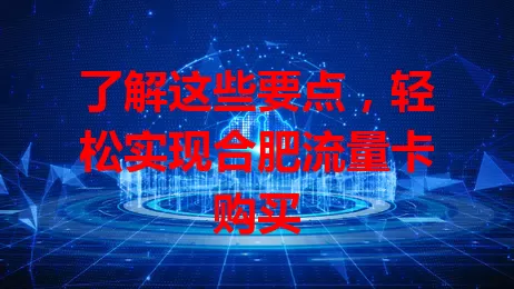了解这些要点，轻松实现合肥流量卡购买