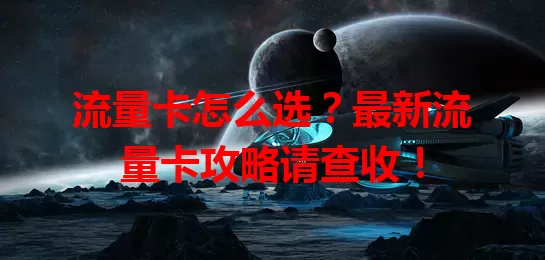 流量卡怎么选？最新流量卡攻略请查收！