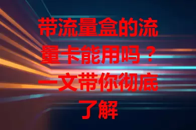 带流量盒的流量卡能用吗？一文带你彻底了解