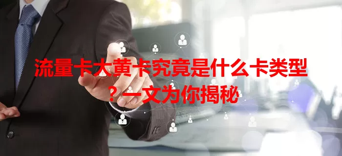 流量卡大黄卡究竟是什么卡类型？一文为你揭秘