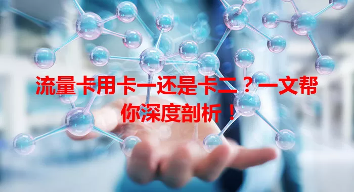 流量卡用卡一还是卡二？一文帮你深度剖析！