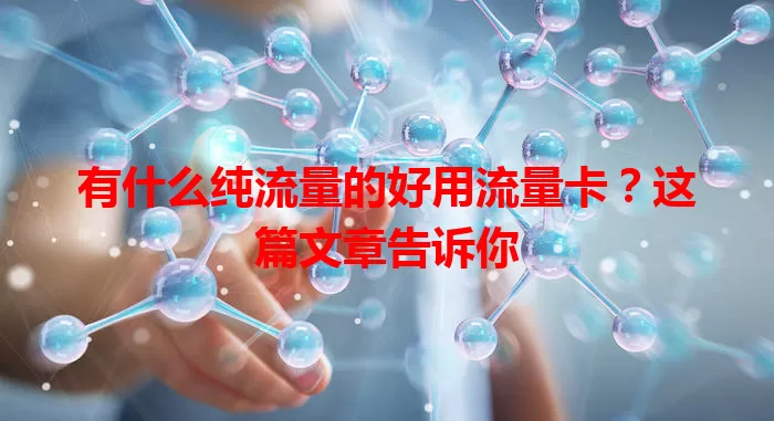 有什么纯流量的好用流量卡？这篇文章告诉你