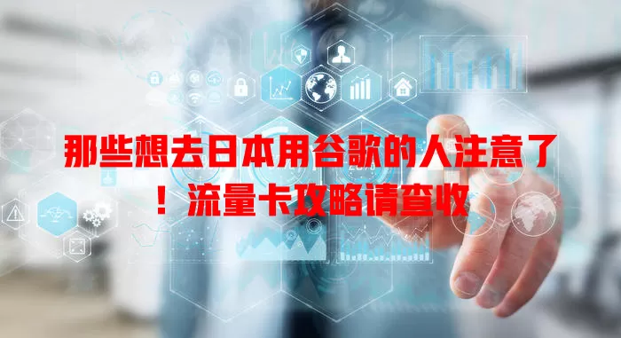 那些想去日本用谷歌的人注意了！流量卡攻略请查收