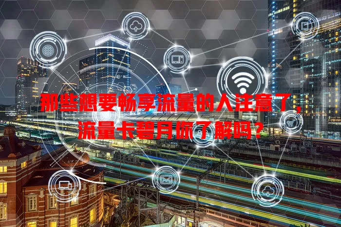 那些想要畅享流量的人注意了，流量卡碧月你了解吗？