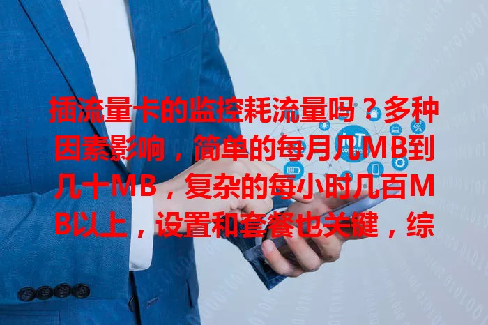 插流量卡的监控耗流量吗？多种因素影响，简单的每月几MB到几十MB，复杂的每小时几百MB以上，设置和套餐也关键，综合考量才能避免费用负担