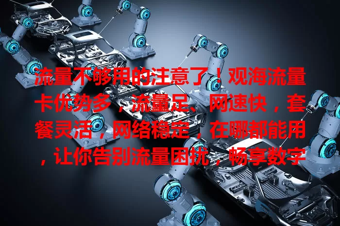 流量不够用的注意了！观海流量卡优势多，流量足、网速快，套餐灵活，网络稳定，在哪都能用，让你告别流量困扰，畅享数字生活！