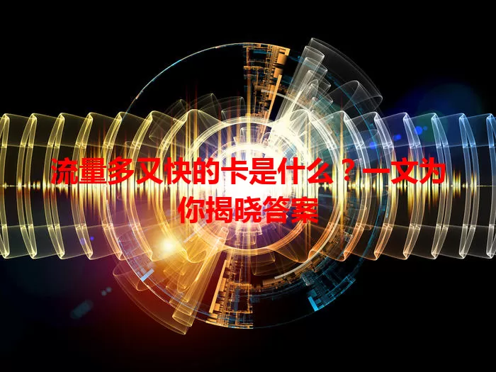 流量多又快的卡是什么？一文为你揭晓答案