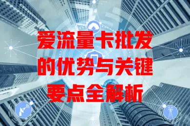 爱流量卡批发的优势与关键要点全解析