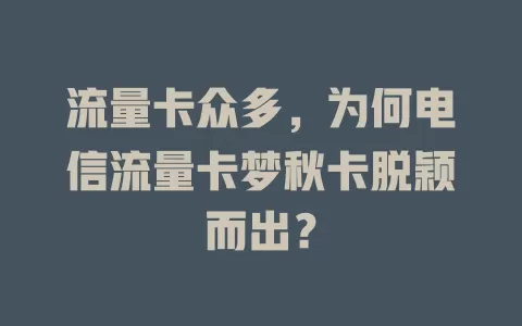 流量卡众多，为何电信流量卡梦秋卡脱颖而出？