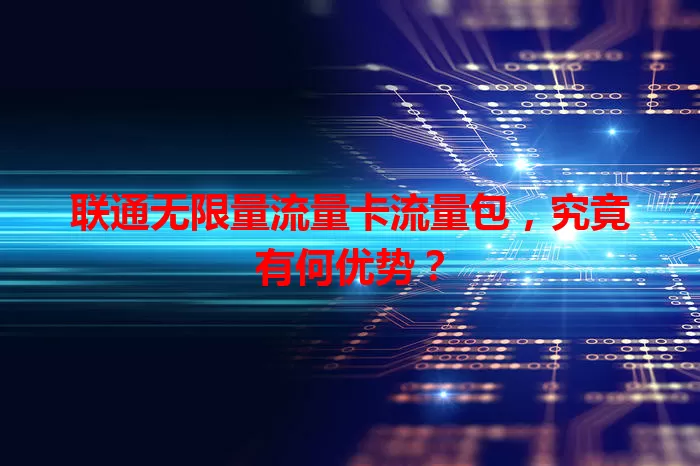 联通无限量流量卡流量包，究竟有何优势？