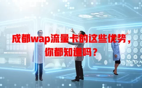 成都wap流量卡的这些优势，你都知道吗？